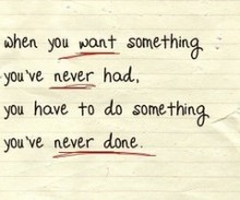 when-you-want-something-you-ve-never-had-you-have-to-do-something-you-ve-never-done-quotes-from-Relatably-dot-com.jpg